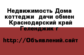 Недвижимость Дома, коттеджи, дачи обмен. Краснодарский край,Геленджик г.